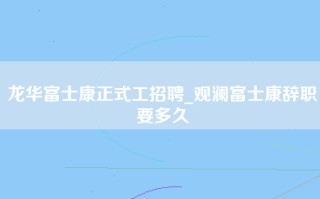 龙华富士康正式工招聘_观澜富士康辞职要多久