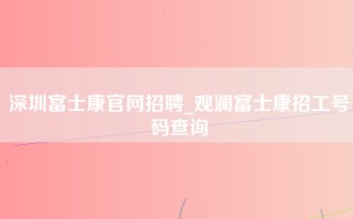 <strong>深圳富士康官网</strong>招聘_观澜富士康招工号码查询