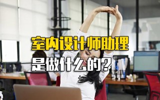 深圳富士康直招普工室内设计师助理是做什么的