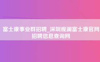 富士康事业群招聘_深圳观澜富士康官网招聘信息查询网