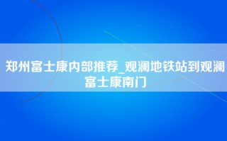 郑州富士康内部推荐_观澜地铁站到观澜富士康南门