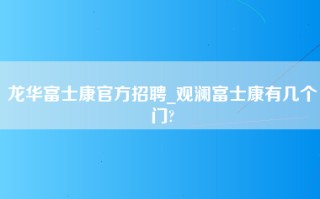 龙华富士康官方招聘_观澜富士康有几个门?