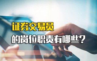 观澜富士康直招普工证券交易员的岗位职责有哪些