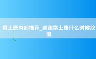 富士康内部推荐_观澜富士康什么时候放假