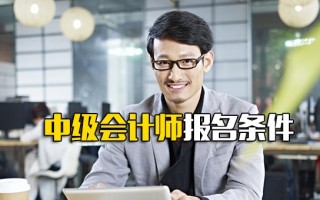 <strong>龙华富士康报名网址</strong>中级会计师报名条件