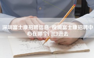 <strong>深圳富士康招聘</strong>信息_观澜富士康招聘中心在哪个门口进去