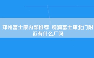 郑州<strong>富士康内部推荐</strong>_观澜富士康北门附近有什么厂吗