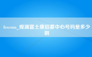 foxconn_观澜富士康招募中心号码是多少啊