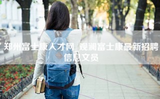 郑州富士康人才网_观澜富士康最新招聘信息文员