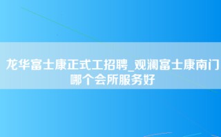 龙华富士康正式工招聘_观澜富士康南门哪个会所服务好