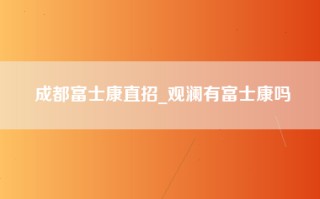 成都富士康直招_观澜有富士康吗