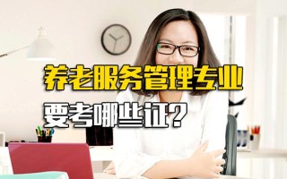 富士康官网养老服务管理专业要考哪些证