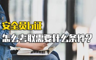 观澜<strong>富士康报名网址</strong>安全员b证怎么考取需要什么条件