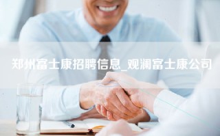 郑州富士康招聘信息_观澜富士康公司