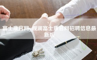 富士康官网_观澜富士康官网招聘信息最新版