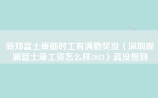 新郑富士康临时工有满勤奖没（深圳观澜富士康工资怎么样2023）真没想到