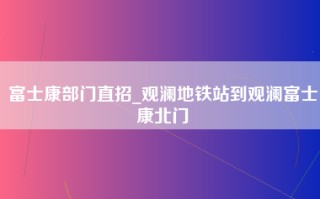 富士康部门直招_观澜地铁站到观澜富士康北门