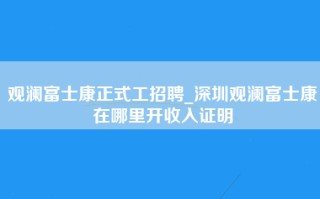 观澜富士康正式工招聘_深圳观澜富士康在哪里开收入证明