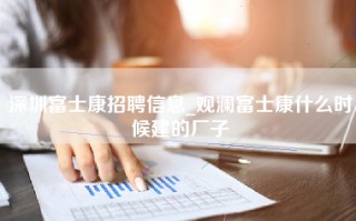 <strong>深圳富士康招聘</strong>信息_观澜富士康什么时候建的厂子