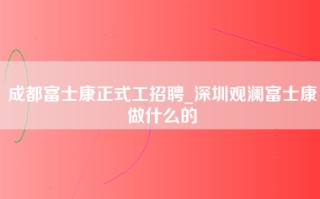 成都富士康正式工招聘_深圳观澜富士康做什么的