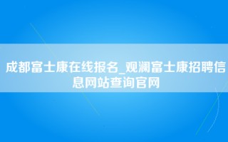 成都富士康在线报名_观澜富士康招聘信息网站查询官网