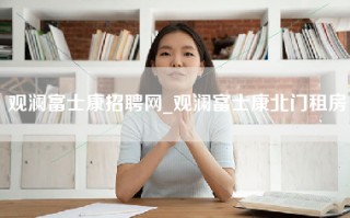 观澜富士康招聘网_观澜富士康北门租房