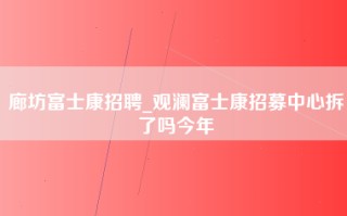 廊坊富士康招聘_观澜富士康招募中心拆了吗今年