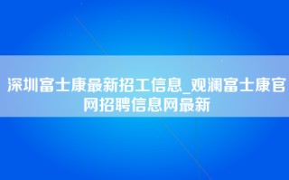 深圳富士康最新招工信息_观澜富士康官网招聘信息网最新