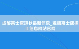 成都富士康现状最新信息_观澜富士康招工信息网站官网