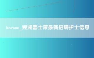 foxconn_观澜富士康最新招聘护士信息