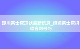 深圳富士康现状最新信息_观澜富士康招聘官网号码