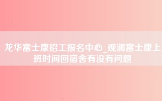 龙华富士康招工报名中心_观澜富士康上班时间回宿舍有没有问题