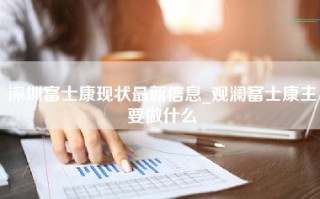 深圳富士康现状最新信息_观澜富士康主要做什么