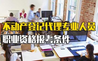 龙华富士康招聘中心官网不动产登记代理专业人员职业资格报考条件