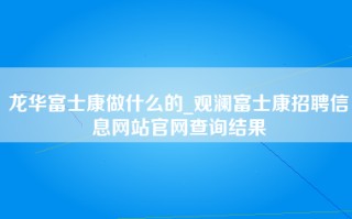 龙华富士康做什么的_观澜富士康招聘信息网站官网查询结果