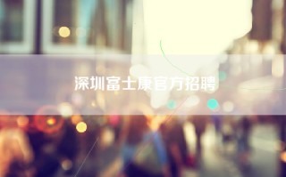 深圳富士康官方招聘