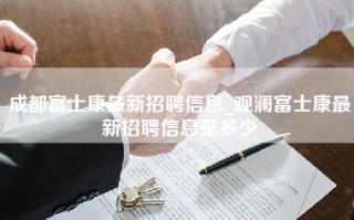 <strong>成都富士康最新招聘信息</strong>_观澜富士康最新招聘信息是多少