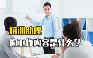 深圳富士康招工信息培训助理的工作内容是什么？