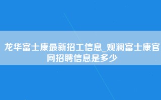 龙华富士康最新招工信息_观澜富士康官网招聘信息是多少