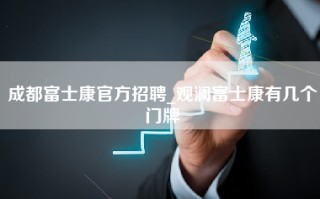 成都富士康官方招聘_观澜富士康有几个门牌