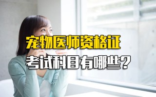 <strong>深圳富士康网络招聘</strong>宠物医师资格证考试科目有哪些