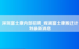 深圳富士康内部招聘_观澜富士康搬迁计划最新消息