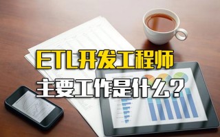 龙华富士康网络招聘ETL开发工程师主要工作是什么