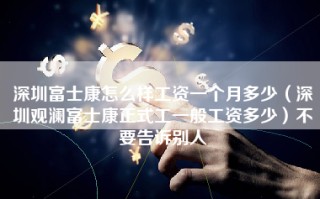 深圳富士康怎么样工资一个月多少（深圳观澜富士康正式工一般工资多少）不要告诉别人