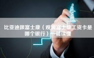 比亚迪跟富士康（观澜富士康工资卡是哪个银行）一篇读懂