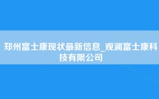 郑州富士康现状最新信息_观澜富士康科技有限公司