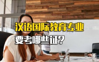 富士康报名网址汉语国际教育专业要考哪些证