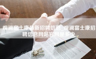 观澜富士康最新招聘信息_观澜富士康招聘信息网站官网是多少