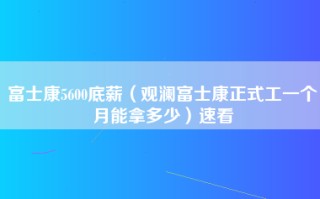 富士康5600底薪（观澜富士康正式工一个月能拿多少）速看