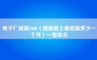 电子厂底薪2000（观澜富士康底薪多少一个月）一看就会